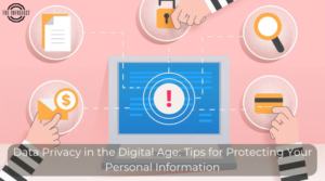 Data Privacy in the Digital Age: Tips for Protecting Your Personal Information