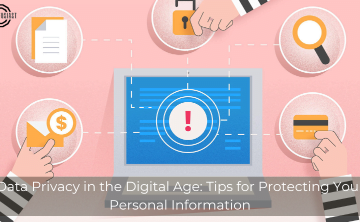 Data Privacy in the Digital Age: Tips for Protecting Your Personal Information