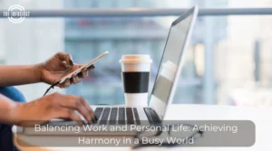 Balancing Work and Personal Life: Achieving Harmony in a Busy World