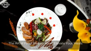 The Art of Food Presentation Elevate Your Meals with Stylish Plating