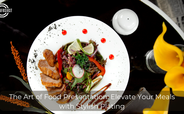 The Art of Food Presentation Elevate Your Meals with Stylish Plating