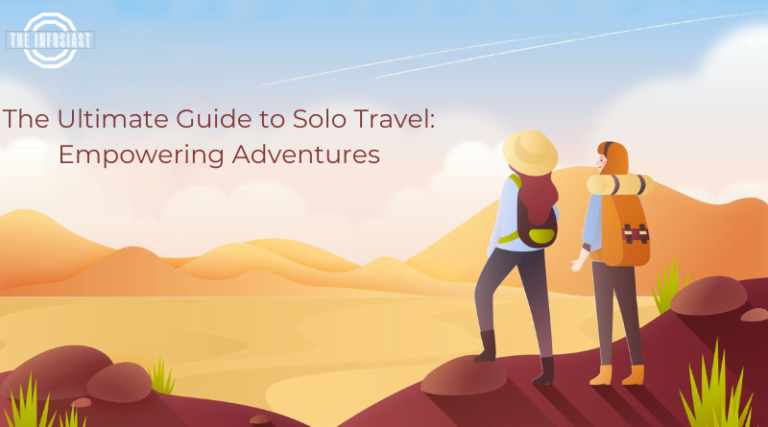 The Ultimate Guide to Solo Travel: Empowering Adventures - The Infosiast