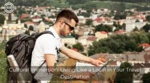 Cultural Immersion: Living Like a Local in Your Travel Destination