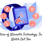 The Future of Wearable Technology: Trends to Watch Out For