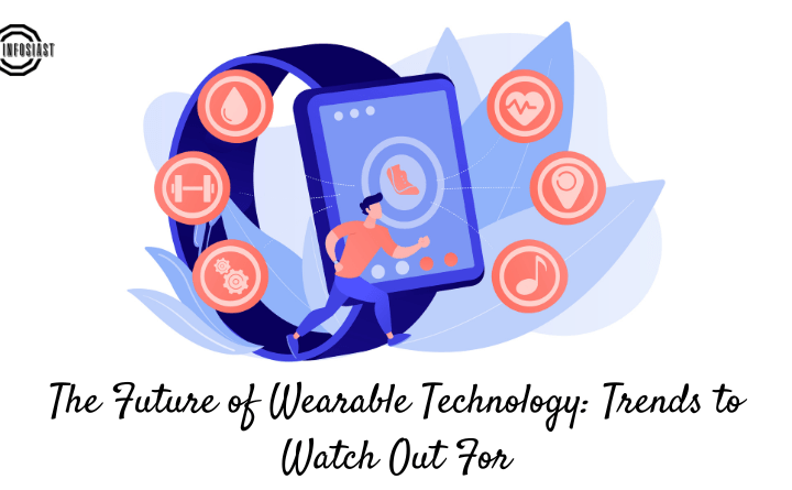 The Future of Wearable Technology: Trends to Watch Out For