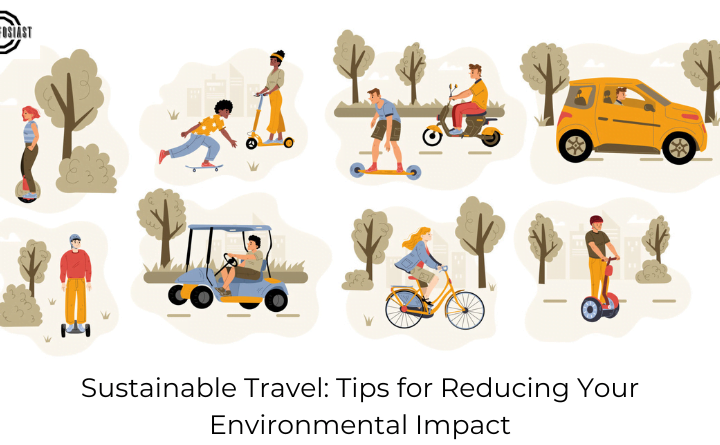 Sustainable Travel: Tips for Reducing Your Environmental Impact